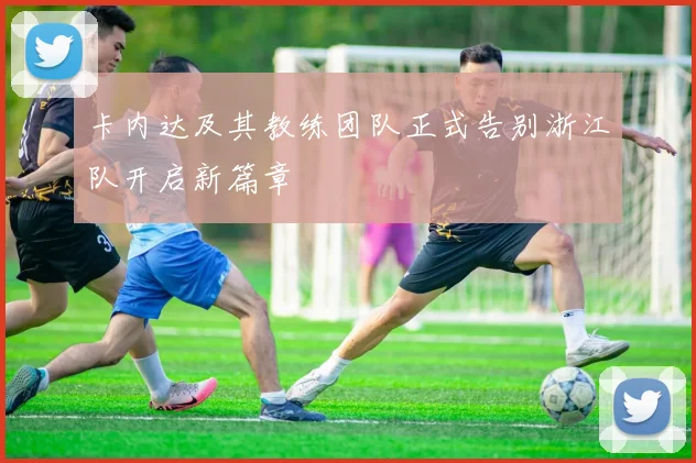 卡内达及其教练团队正式告别浙江队开启新篇章