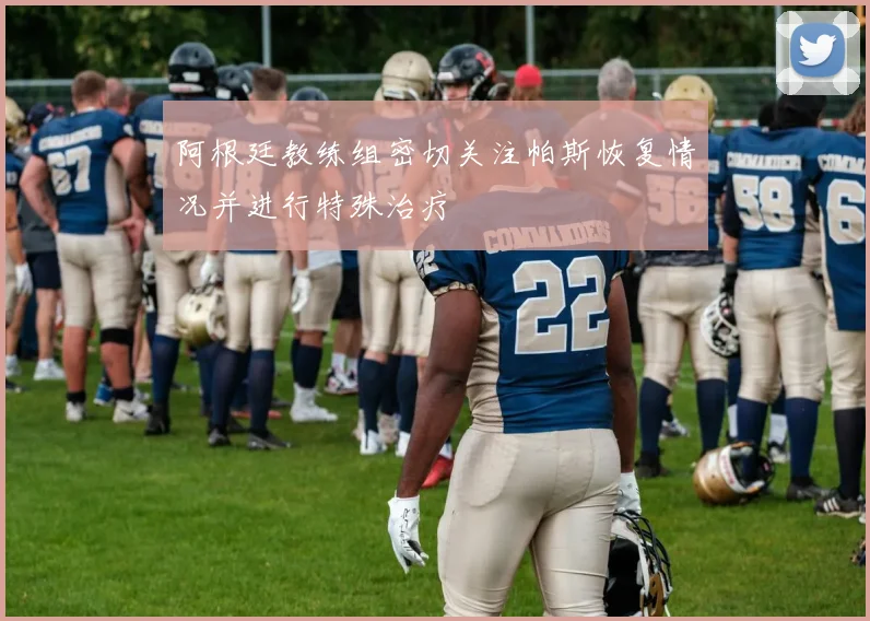 阿根廷教练组密切关注帕斯恢复情况并进行特殊治疗