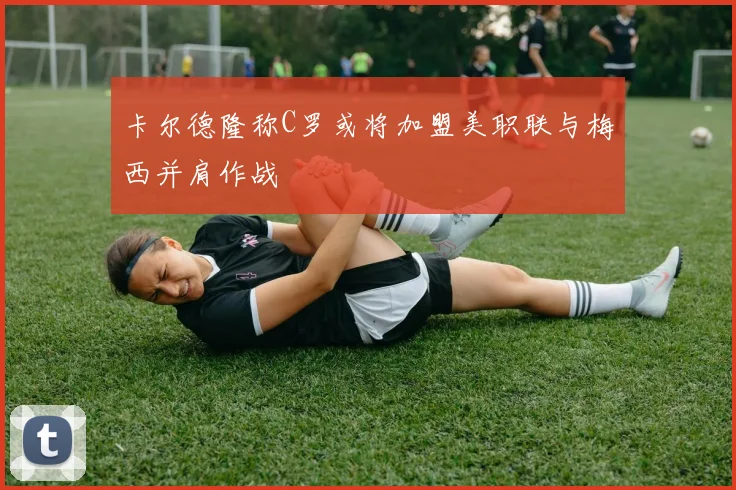 卡尔德隆称C罗或将加盟美职联与梅西并肩作战