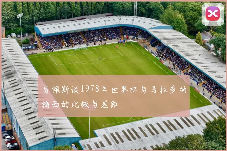 肯佩斯谈1978年世界杯与马拉多纳梅西的比较与差距
