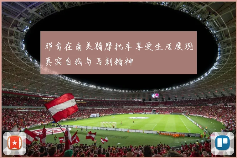 邓肯在南美骑摩托车享受生活展现真实自我与马刺精神