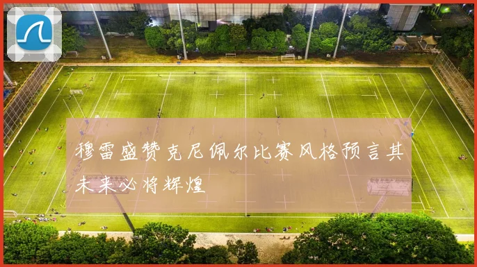 穆雷盛赞克尼佩尔比赛风格预言其未来必将辉煌