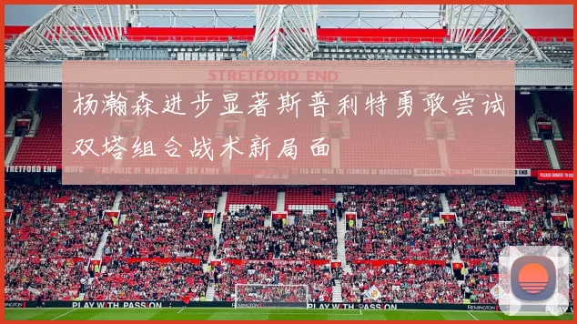 杨瀚森进步显著斯普利特勇敢尝试双塔组合战术新局面