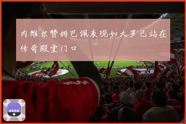 内维尔赞姆巴佩表现如大罗已站在传奇殿堂门口