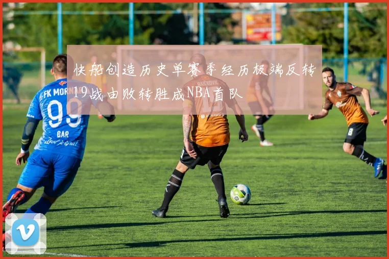 快船创造历史单赛季经历极端反转19战由败转胜成NBA首队