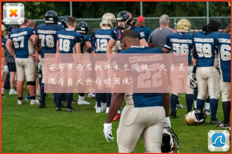 安布罗西尼批评米兰现状：失去灵魂与自大并存的困境