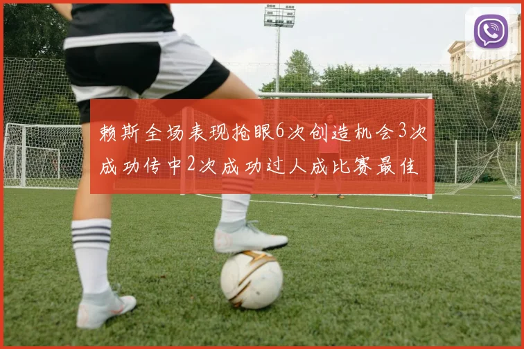 赖斯全场表现抢眼6次创造机会3次成功传中2次成功过人成比赛最佳