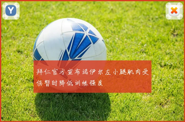 拜仁官方宣布诺伊尔左小腿肌肉受伤暂时降低训练强度